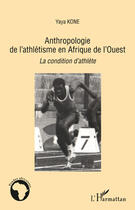 Couverture du livre « Anthropologie de l'athlétisme en Afrique de l'Ouest ; la condition d'athlète » de Yaya Kone aux éditions Editions L'harmattan