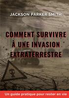 Couverture du livre « Comment survivre à une invasion extraterrestre : Un guide pratique pour rester en vie » de Jackson Parker Smith aux éditions Books On Demand