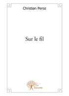 Couverture du livre « Sur le fil » de Christian Peroz aux éditions Editions Edilivre