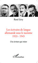 Couverture du livre « Les écrivains de langue allemande sous le nazisme ; 1933-1945 une écriture qui résiste » de Rene Levy aux éditions Editions L'harmattan