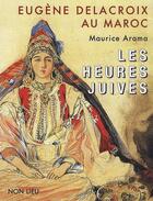 Couverture du livre « Eugène Delacroix au Maroc ; les heures juives » de Maurice Arama aux éditions Non Lieu