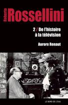 Couverture du livre « Roberto Rossellini, de l'histoire a la television » de Aurore Renaut aux éditions Bord De L'eau