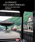 Couverture du livre « La France des gares perdues ; panorama des gares d'autrefois disparues » de Samuel Delziani aux éditions La Vie Du Rail