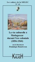 Couverture du livre « CAHIERS DU SIELEC Tome 13 : la vie culturelle à Madagascar sous l'ère coloniale » de Dominique Ranalvoson aux éditions Kailash