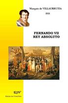 Couverture du livre « Fernando VII rey absoluto » de Marques De Villa Urrutia Wenceslao Ramirez De Villa Urrutia aux éditions Saint-remi