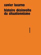 Couverture du livre « Histoire désinvolte du situationnisme » de Xavier Lucarno aux éditions Sens Et Tonka