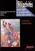 Couverture du livre « 50 activités pour agir et s'exprimer avec son corps à l'école maternelle » de  aux éditions Crdp De Toulouse