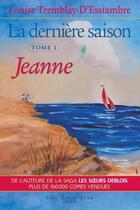 Couverture du livre « La dernière saison t.1 ; Jeanne » de Louise Tremblay D'Essiambre aux éditions Guy Saint-jean Editeur