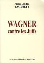 Couverture du livre « Wagner contre les juifs ; la juiverie dans la musique et autres textes » de Pierre-Andre Taguieff aux éditions Berg International