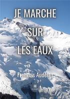 Couverture du livre « Je marche sur les eaux » de Francois Audelan aux éditions Le Lys Bleu