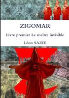 Couverture du livre « Zigomar Tome 1 : le maître invisible » de Leon Sazie aux éditions Lulu