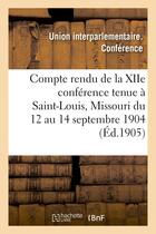 Couverture du livre « Compte rendu de la xiie conference tenue a saint-louis, missouri du 12 au 14 septembre 1904 » de Union Interparlement aux éditions Hachette Bnf