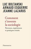 Couverture du livre « Comment s'invente la sociologie : parcours, expériences et pratiques croisés » de Luc Boltanski et Arnaud Esquerre et Jeanne Lazarus aux éditions Flammarion