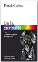 Couverture du livre « De la curiosité ; l'art de la séduction marchande » de Franck Cochoy aux éditions Armand Colin