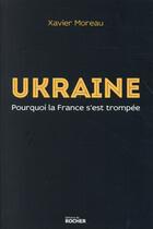 Couverture du livre « Ukraine ; pourquoi la France s'est trompée » de Xavier Moreau aux éditions Rocher