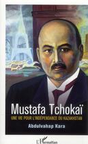 Couverture du livre « Mustafa Tchokaï ; une vie pour l'indépendance du Kazakhstan » de Abdulvahap Kara aux éditions L'harmattan