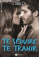 Couverture du livre « Te séduire, te trahir » de Clara Oz aux éditions Editions Addictives