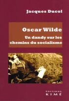 Couverture du livre « Oscar Wilde : Un dandy sur les chemins du socialisme » de Jacques Ducol aux éditions Kime