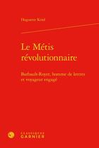 Couverture du livre « Le Métis révolutionnaire : Barbault-Royer, homme de lettres et voyageur engagé » de Huguette Krief aux éditions Classiques Garnier