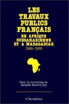 Couverture du livre « Les travaux publics français en Afrique subsaharienne et à Madagascar (1945-1985) » de Jacques Bourdillon aux éditions L'harmattan