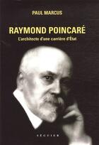 Couverture du livre « Raymond Poincaré ; l'architecte d'une carrière d'Etat » de Paul Marcus aux éditions Seguier
