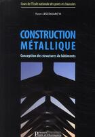 Couverture du livre « Construction métallique ; conception des structures de bâtiments » de Yvon Lescouarc'H aux éditions Presses Ecole Nationale Ponts Chaussees