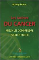 Couverture du livre « Les racines du cancer ; mieux les comprendre pour en sortir » de Arkady Petrov aux éditions Saint Germain-morya