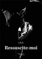 Couverture du livre « Ressuscite-moi » de L.K.B aux éditions Baudelaire