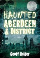 Couverture du livre « Haunted Aberdeen & District » de Holder Geoff aux éditions History Press Digital