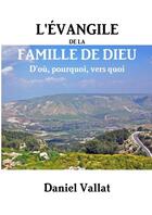 Couverture du livre « L'Évangile de la Famille de Dieu - D'où, pourquoi, vers quoi » de Daniel Vallat aux éditions Lulu