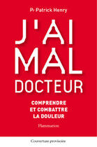 Couverture du livre « J'ai mal docteur : comprendre et combattre la douleur » de Patrick Henry aux éditions Medecine Sciences Publications