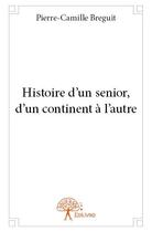 Couverture du livre « Histoire d'un sénior, d'un continent à l'autre » de Pierre-Camille Breguit aux éditions Edilivre