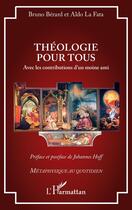 Couverture du livre « Théologie pour tous : Avec les contributions d'un moine ami » de Bruno Berard et Aldo La Fata aux éditions L'harmattan