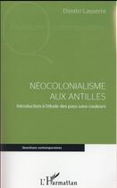 Couverture du livre « Néocolonialisme aux Antilles ; introduction à l'étude des pays sans couleurs » de Dimitri Lasserre aux éditions L'harmattan