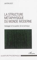 Couverture du livre « La structure metaphysique du monde moderne ; Heidegger et la question de la technique » de Joel Balazut aux éditions L'harmattan