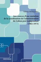 Couverture du livre « Aux sources de l'adaptation de la coordination administrative au Gabon post indépendant (1961-1973) » de Fabrice Nfoule Mba aux éditions Complicites