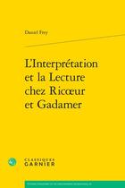 Couverture du livre « L'Interprétation et la Lecture chez Ricoeur et Gadamer » de Daniel Frey aux éditions Classiques Garnier