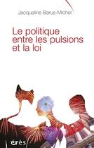 Couverture du livre « Le politique ; entre les pulsions et la loi » de Jacqueline Barus-Michel aux éditions Eres