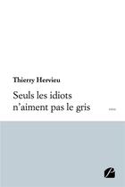 Couverture du livre « Seuls les idiots n'aiment pas le gris » de Thierry Hervieu aux éditions Editions Du Panthéon