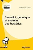 Couverture du livre « Sexualité, génétique et évolution des bactéries » de Jean-Pierre Gratia aux éditions Edp Sciences