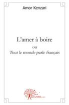 Couverture du livre « L'amer à boire ou tout le monde parle français » de Amor Kenzari aux éditions Edilivre