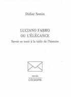 Couverture du livre « Luciano fabro ou l'elegance - savoir se tenir a la table de l'histoire » de Didier Semin aux éditions L'echoppe