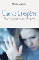 Couverture du livre « Une vie à t'espérer ; mon combat pour être mère » de Mireille Margarito aux éditions Michalon