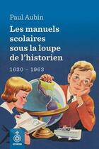 Couverture du livre « Les manuels scolaires sous la loupe de l'historien : 1630-1963 » de Paul Aubin aux éditions Septentrion