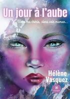 Couverture du livre « Un jour à l'aube : viens ma chérie, viens voir maman... » de Vasquez Helene aux éditions Le Lys Bleu