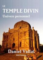 Couverture du livre « Le Temple divin - Univers personnel : Univers personnel » de Daniel Vallat aux éditions Lulu