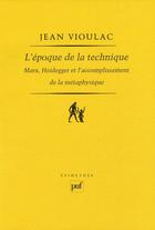 Couverture du livre « L'époque de la technique ; Marx, Heidegger et l'accomplissement de la métaphysique » de Jean Vioulac aux éditions Puf