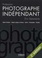 Couverture du livre « Profession photographe indépendant ; droits d'auteur, statuts sociaux et fiscaux, devis, facturation, gestion » de Eric Delamarre aux éditions Eyrolles