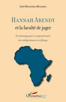 Couverture du livre « Hannah arendt et la faculte de juger - un eclairage pour le cinquantenaire des independances en afri » de Matangila Musadila L aux éditions L'harmattan