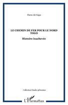 Couverture du livre « Le chemin de fer pour le nord-togo ; histoire inachevée » de Pierre Ali Napo aux éditions Editions L'harmattan